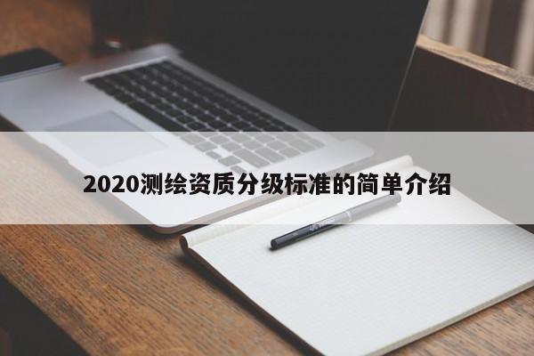 2020測(cè)繪資質(zhì)分級(jí)標(biāo)準(zhǔn)的簡(jiǎn)單介紹