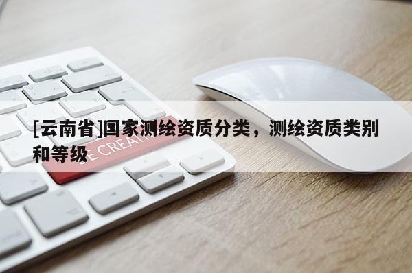 [云南省]國家測繪資質分類，測繪資質類別和等級