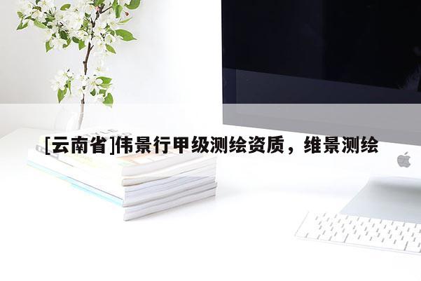 [云南省]偉景行甲級測繪資質，維景測繪