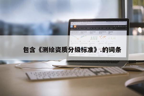 包含《測繪資質分級標準》.的詞條