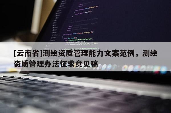[云南省]測繪資質管理能力文案范例，測繪資質管理辦法征求意見稿