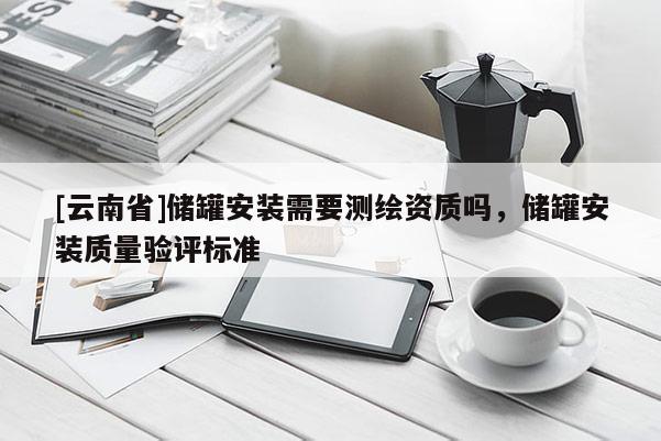 [云南省]儲罐安裝需要測繪資質嗎，儲罐安裝質量驗評標準
