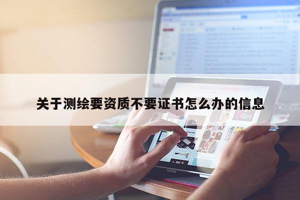 關于測繪要資質不要證書怎么辦的信息