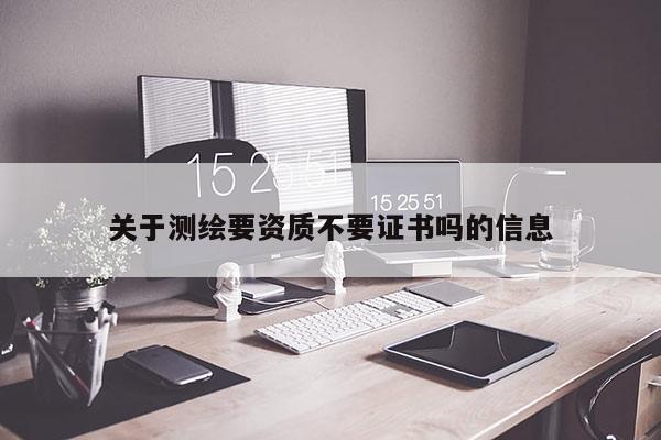 關于測繪要資質不要證書嗎的信息