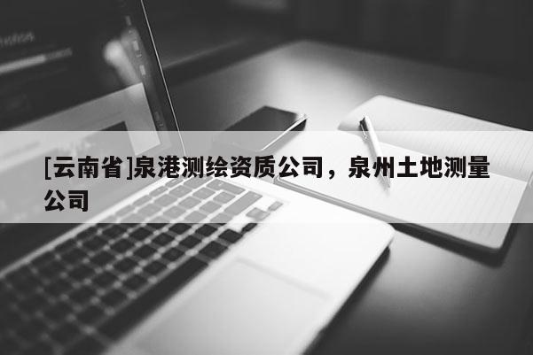 [云南省]泉港測繪資質公司，泉州土地測量公司