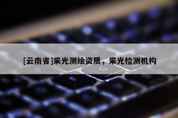 [云南省]采光測繪資質，采光檢測機構
