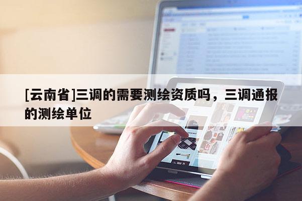 [云南省]三調的需要測繪資質嗎，三調通報的測繪單位