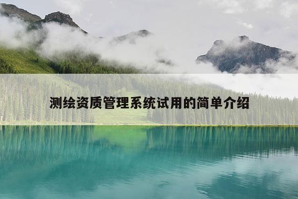 測繪資質管理系統試用的簡單介紹