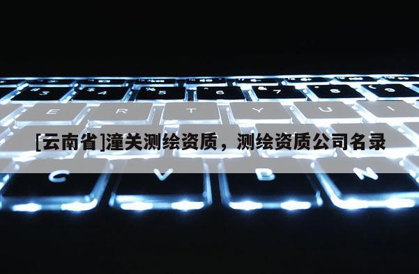 [云南省]潼關測繪資質，測繪資質公司名錄