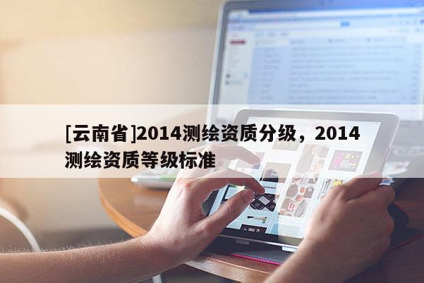 [云南省]2014測繪資質分級，2014測繪資質等級標準