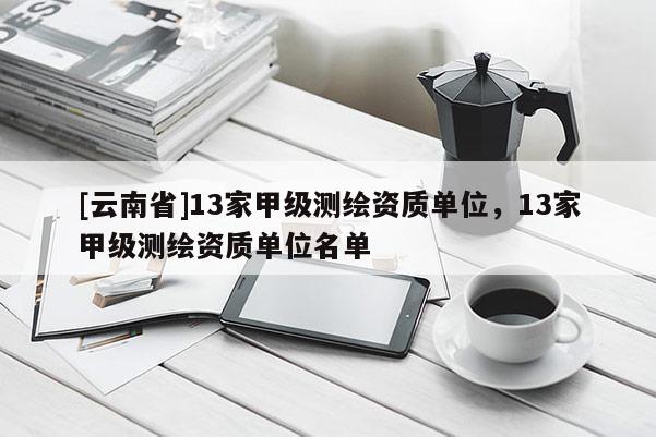 [云南省]13家甲級測繪資質單位，13家甲級測繪資質單位名單