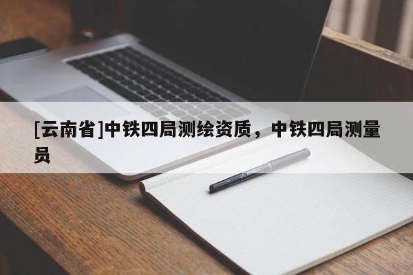 [云南省]中鐵四局測繪資質(zhì)，中鐵四局測量員