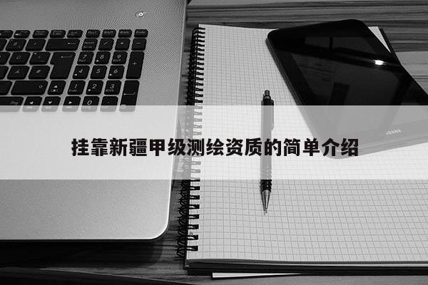 掛靠新疆甲級測繪資質的簡單介紹