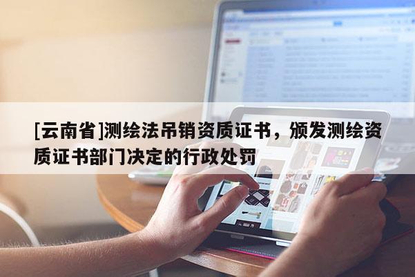 [云南省]測(cè)繪法吊銷資質(zhì)證書，頒發(fā)測(cè)繪資質(zhì)證書部門決定的行政處罰