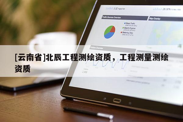 [云南省]北辰工程測繪資質，工程測量測繪資質