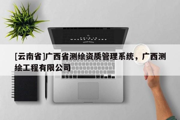 [云南省]廣西省測繪資質管理系統，廣西測繪工程有限公司