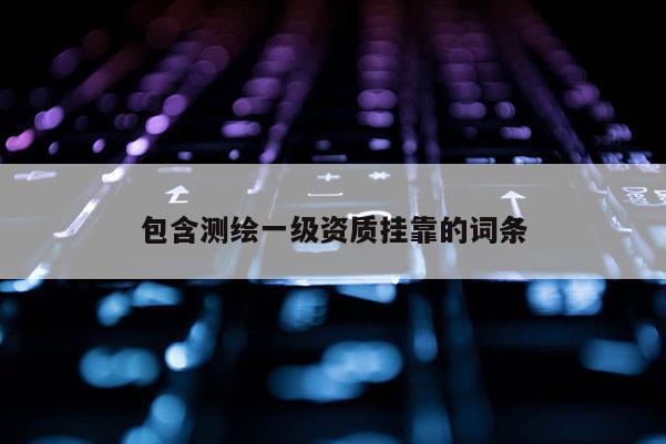 包含測繪一級資質掛靠的詞條
