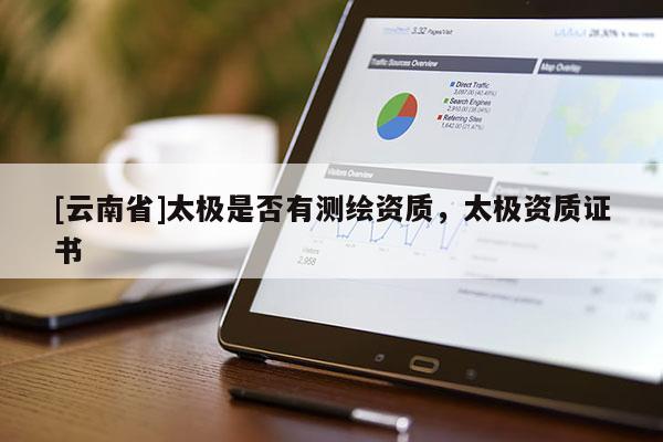 [云南省]太極是否有測繪資質，太極資質證書