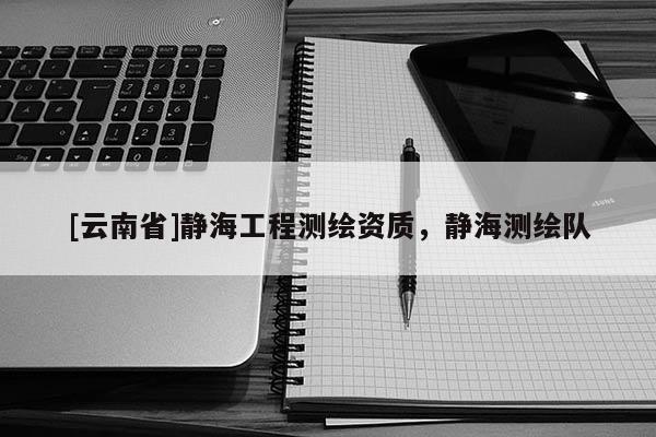 [云南省]靜海工程測繪資質(zhì)，靜海測繪隊(duì)