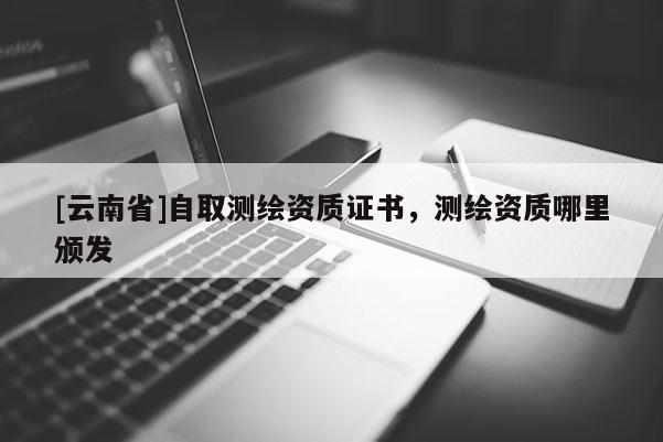[云南省]自取測繪資質證書，測繪資質哪里頒發