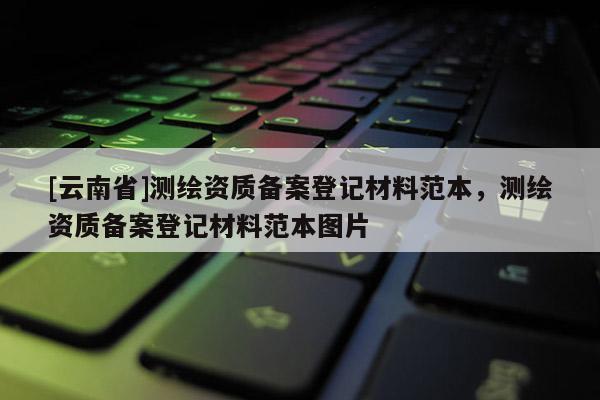 [云南省]測繪資質備案登記材料范本，測繪資質備案登記材料范本圖片
