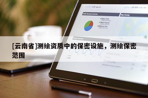[云南省]測繪資質中的保密設施，測繪保密范圍
