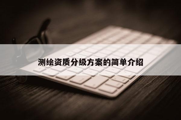 測繪資質分級方案的簡單介紹