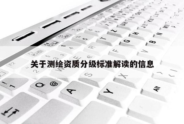 關于測繪資質分級標準解讀的信息