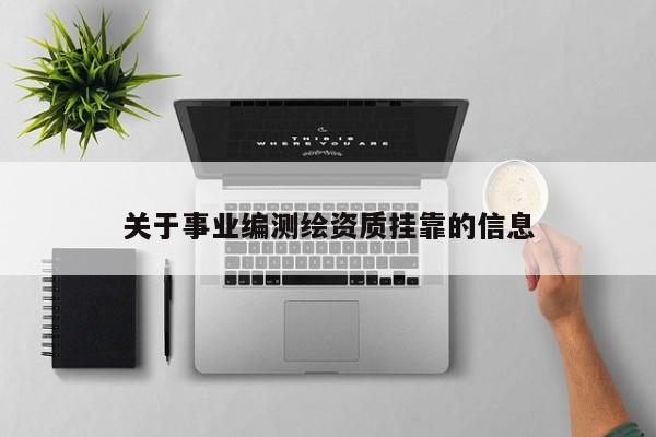 關(guān)于事業(yè)編測(cè)繪資質(zhì)掛靠的信息