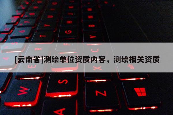 [云南省]測繪單位資質內容，測繪相關資質