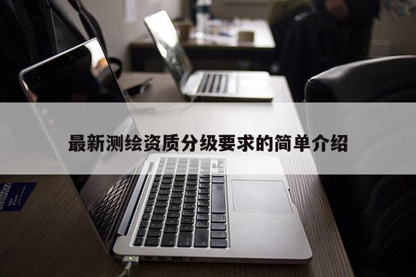 最新測繪資質分級要求的簡單介紹
