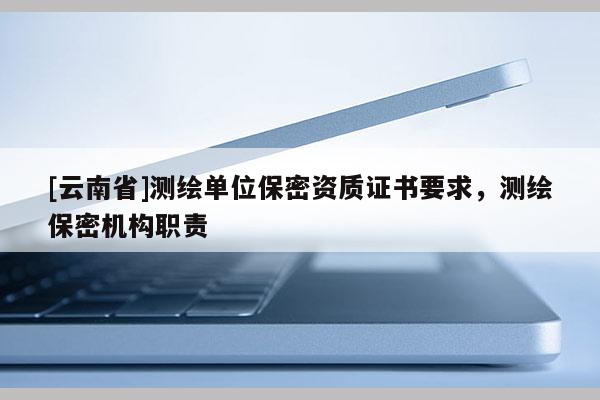 [云南省]測繪單位保密資質證書要求，測繪保密機構職責