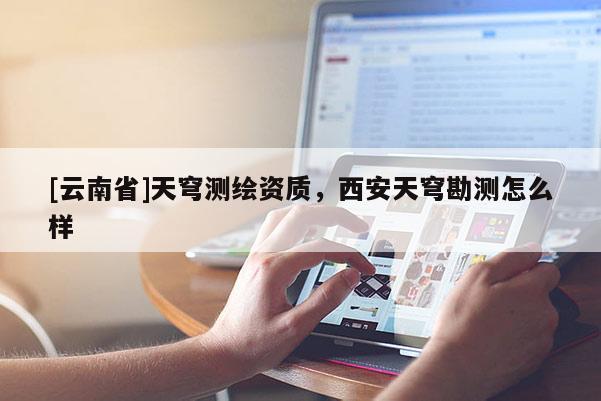 [云南省]天穹測繪資質，西安天穹勘測怎么樣