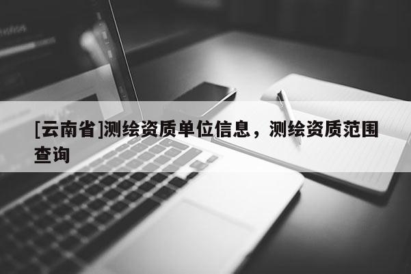 [云南省]測繪資質單位信息，測繪資質范圍查詢
