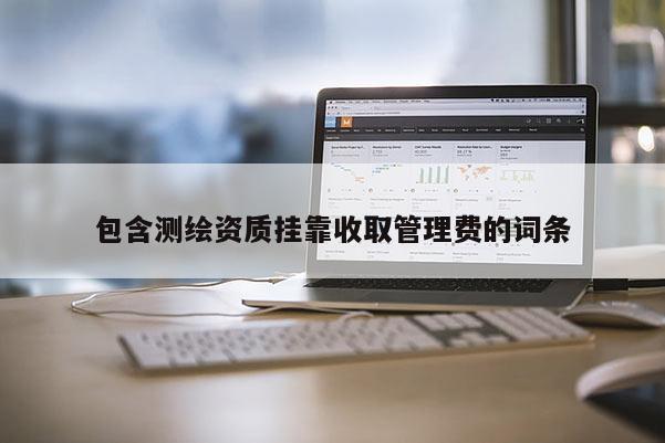 包含測繪資質掛靠收取管理費的詞條