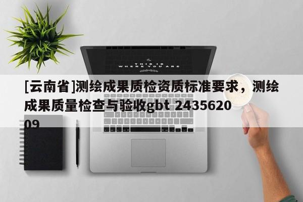 [云南省]測繪成果質(zhì)檢資質(zhì)標(biāo)準(zhǔn)要求，測繪成果質(zhì)量檢查與驗收gbt 243562009