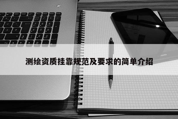 測繪資質掛靠規范及要求的簡單介紹