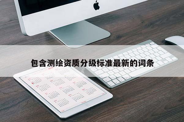 包含測繪資質分級標準最新的詞條
