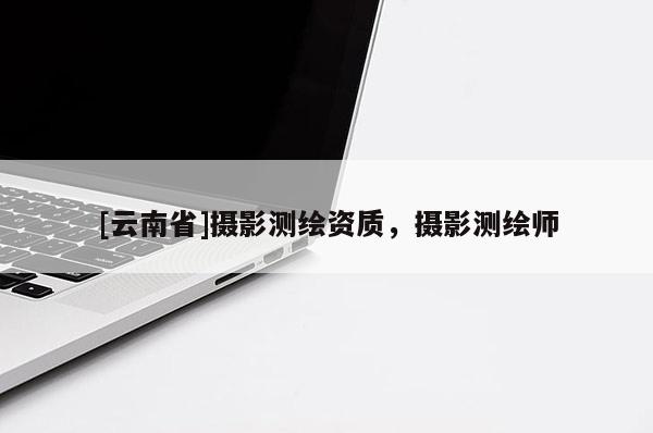[云南省]攝影測繪資質(zhì)，攝影測繪師