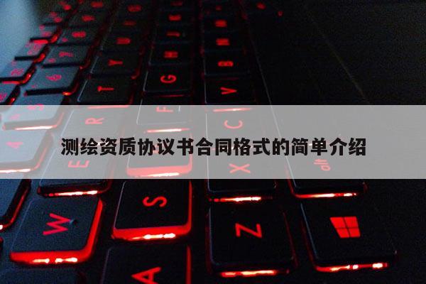 測繪資質協議書合同格式的簡單介紹