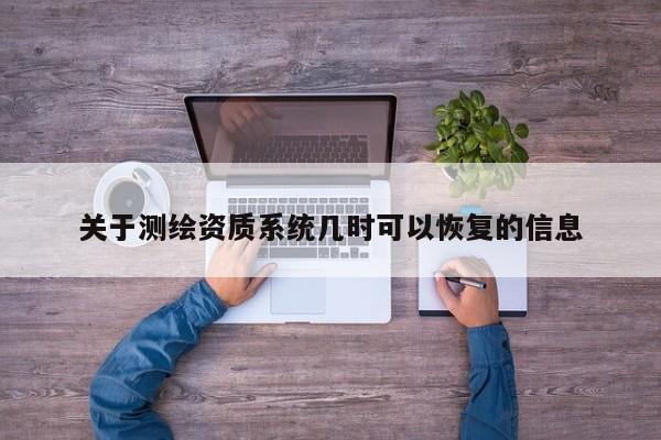 關于測繪資質系統幾時可以恢復的信息