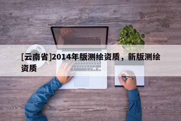 [云南省]2014年版測繪資質，新版測繪資質
