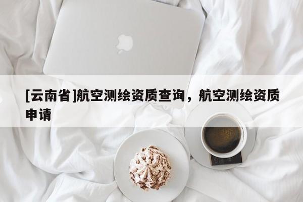 [云南省]航空測繪資質查詢，航空測繪資質申請