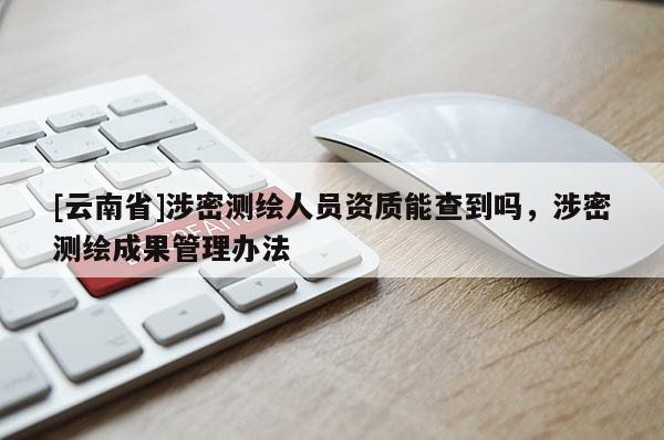 [云南省]涉密測(cè)繪人員資質(zhì)能查到嗎，涉密測(cè)繪成果管理辦法