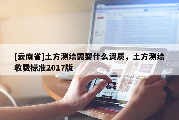 [云南省]土方測繪需要什么資質，土方測繪收費標準2017版