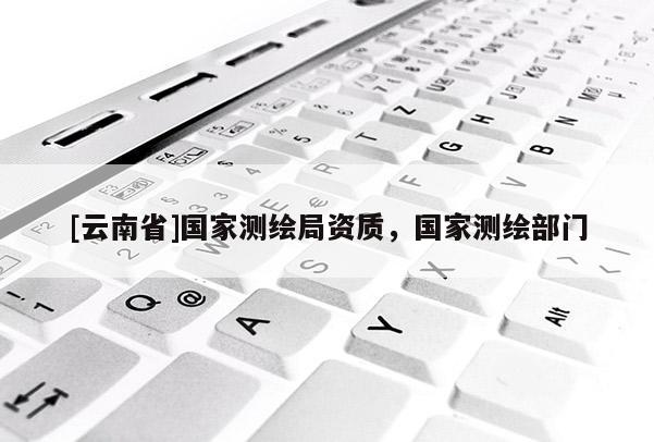 [云南省]國家測繪局資質，國家測繪部門