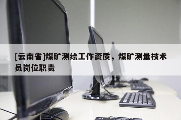 [云南省]煤礦測繪工作資質(zhì)，煤礦測量技術(shù)員崗位職責(zé)