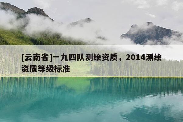 [云南省]一九四隊測繪資質，2014測繪資質等級標準