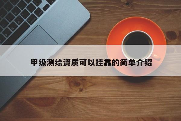甲級測繪資質可以掛靠的簡單介紹