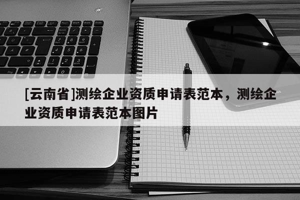 [云南省]測繪企業資質申請表范本，測繪企業資質申請表范本圖片